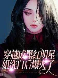 穿越成黑红明星,姐洗白后爆火了