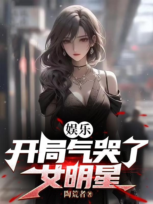 娱乐:开局气哭了女明星