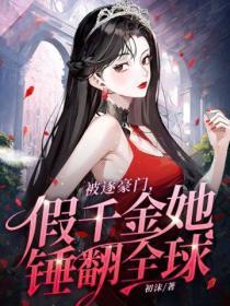 被逐豪门，假千金她锤翻全球