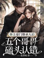 怀上豪门继承人后,五个哥哥磕头认错