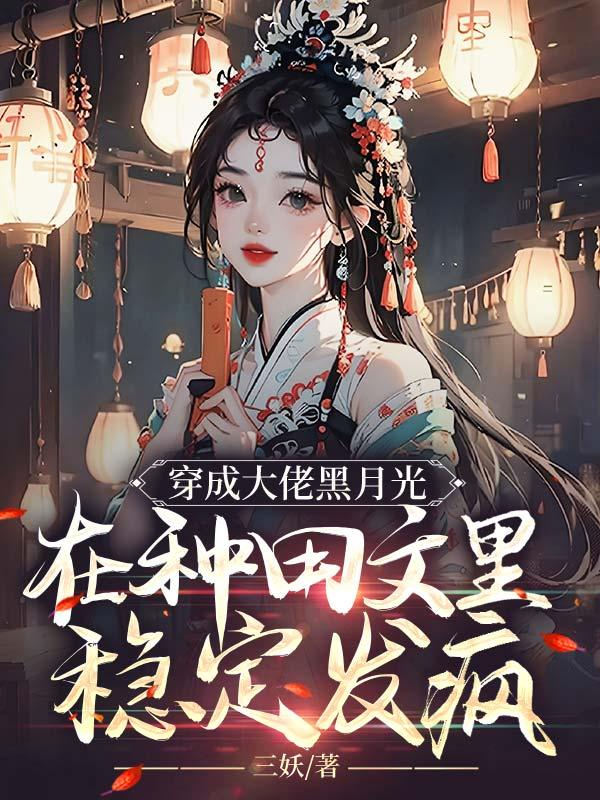 穿成大佬黑月光,在种田文里稳定发疯