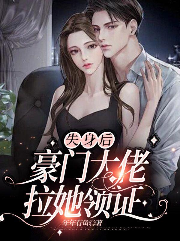 失身后,豪门大佬拉她领证