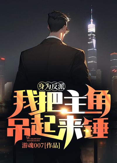 身为反派,我把主角吊起来锤