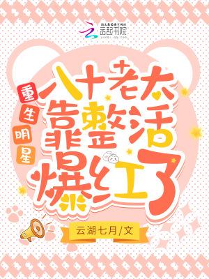 重生明星,八十老太靠整活爆红了