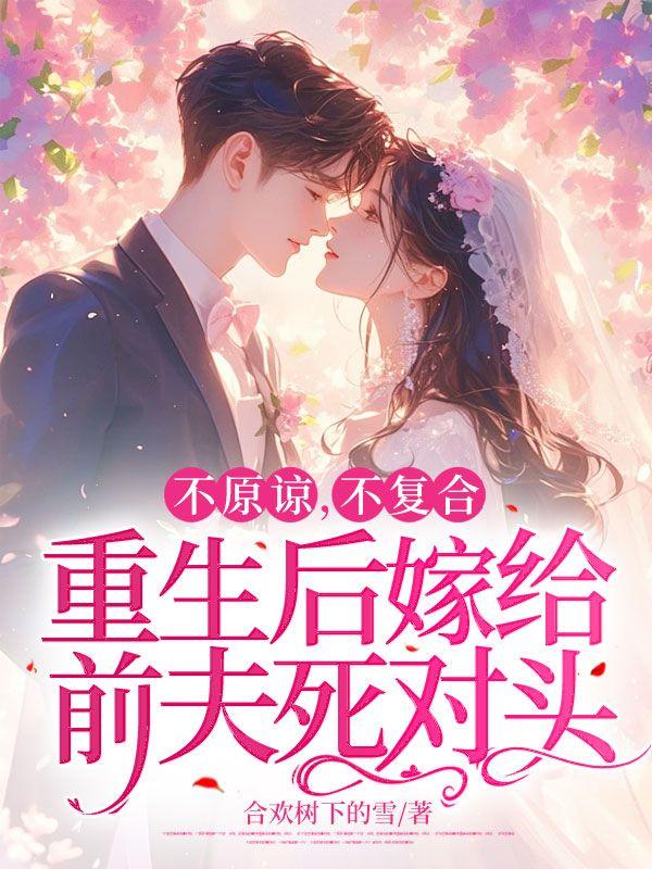 不原谅,不复合,重生后嫁给前夫死对头
