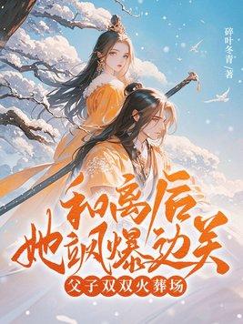 和离后她飒爆边关,父子双双火葬场!