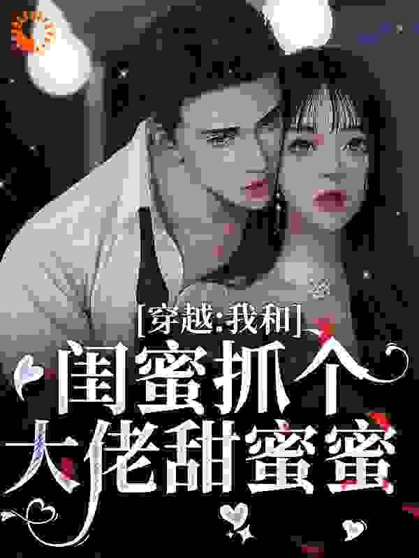 穿越:我和闺蜜抓个大佬甜蜜蜜