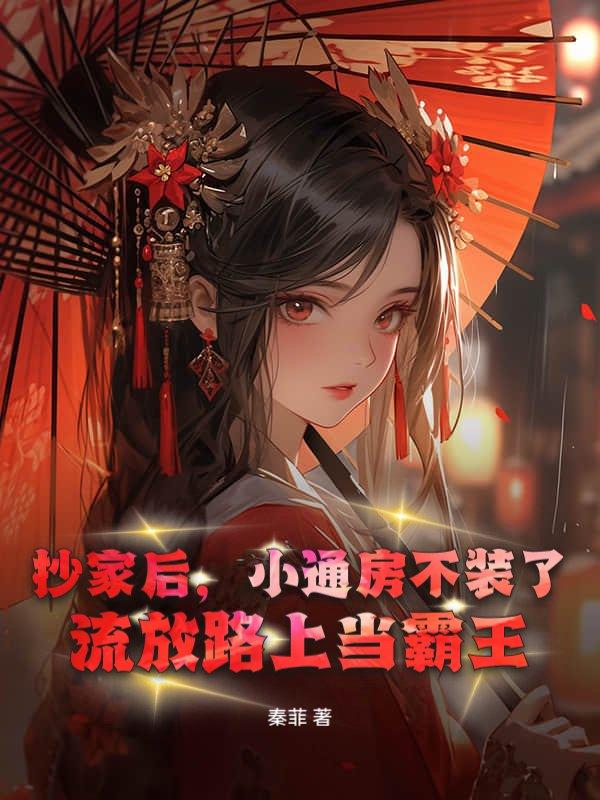 抄家后,小通房不装了,流放路上当霸王