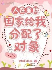 人在星际:国家给我分配了对象
