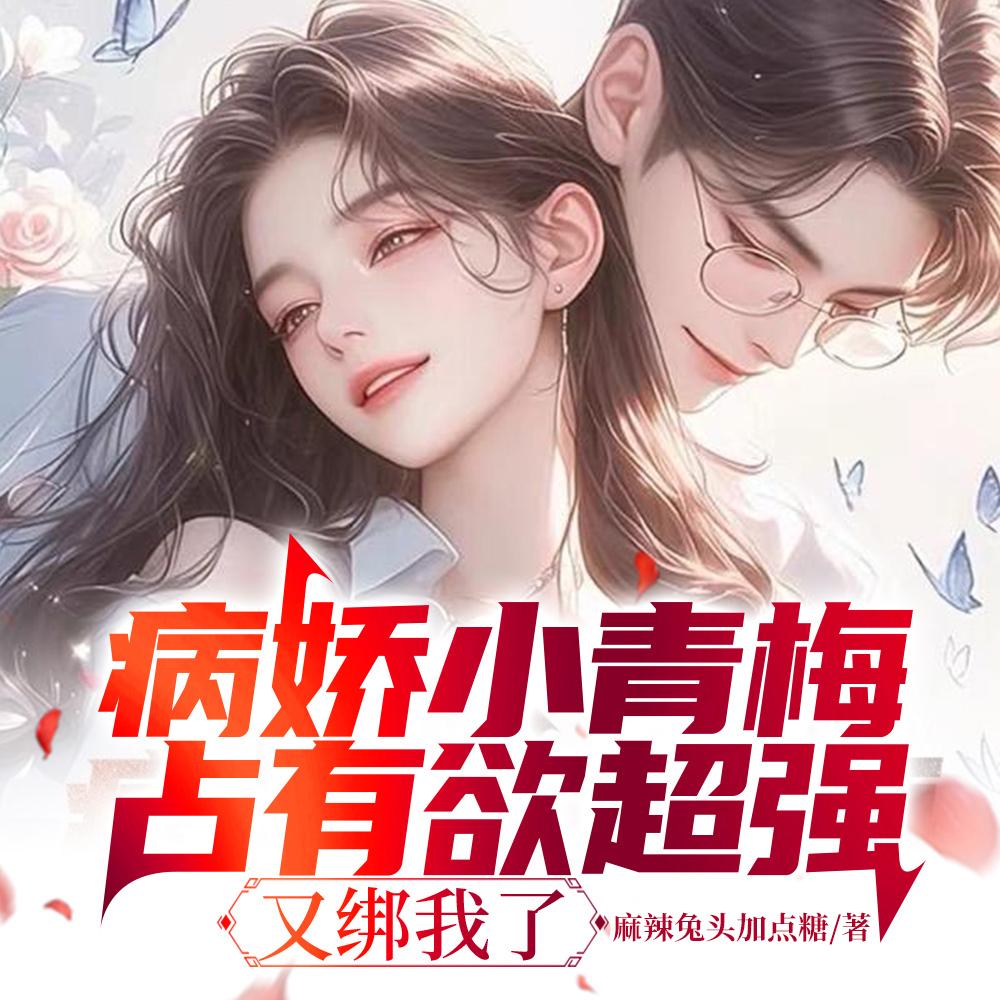病娇小青梅占有欲超强,又绑我了