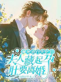 濒死表白失忆后，夫人藏起孕肚要离婚