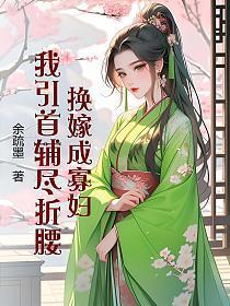 换嫁成寡妇，我引首辅尽折腰