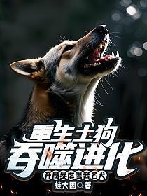 重生土狗吞噬进化，开局暴虐鹰酱名犬