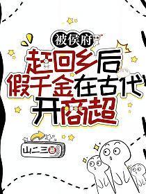 被侯府赶回乡后，假千金在古代开商超