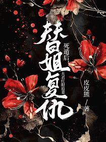 替姐复仇死遁后，夫君红眼追妻