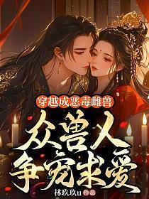 穿越成恶毒雌兽，众兽人争宠求爱