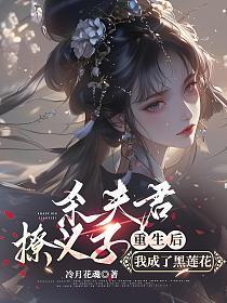 杀夫君,撩义子,重生后我成了黑莲花