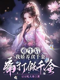 重生后，我娇养真千金，痛打假千金