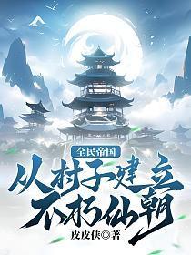 全民帝国:从村子建立不朽仙朝!
