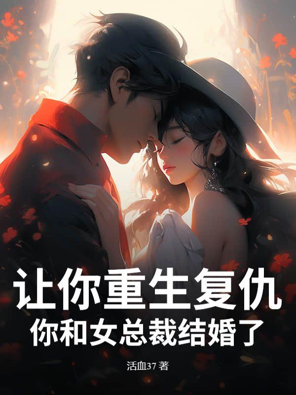 让你重生复仇，你和女总裁结婚了