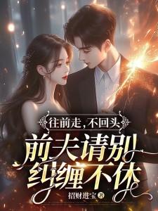 往前走,不回头,前夫请别纠缠不休
