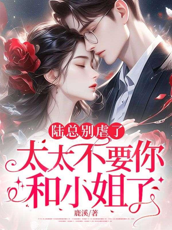 陆总别虐了，太太不要你和小姐了