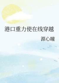 [综漫] 港口重力使在线穿越