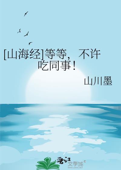 [山海经]等等，不许吃同事！