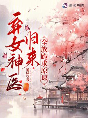 弃女神医归来，全族跪求原谅
