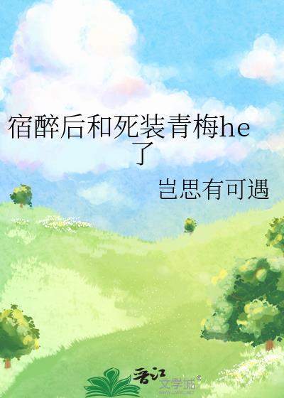 宿醉后和死装青梅he了