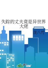 失踪的丈夫竟是异世界大佬