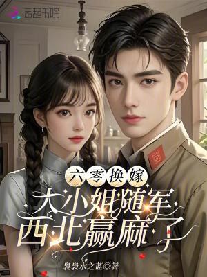 六零换嫁,大小姐随军西北赢麻了