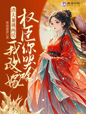 渣夫兼祧两房?我改嫁权臣你哭啥