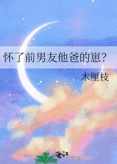 怀了前男友他爸的崽?