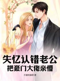 失忆认错老公,把豪门大佬亲懵