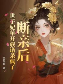 断亲后，世子妃单开族谱杀疯了