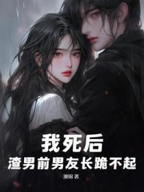 我死后,渣男前男友长跪不起