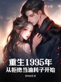 重生1995年,从拒绝当油耗子开始