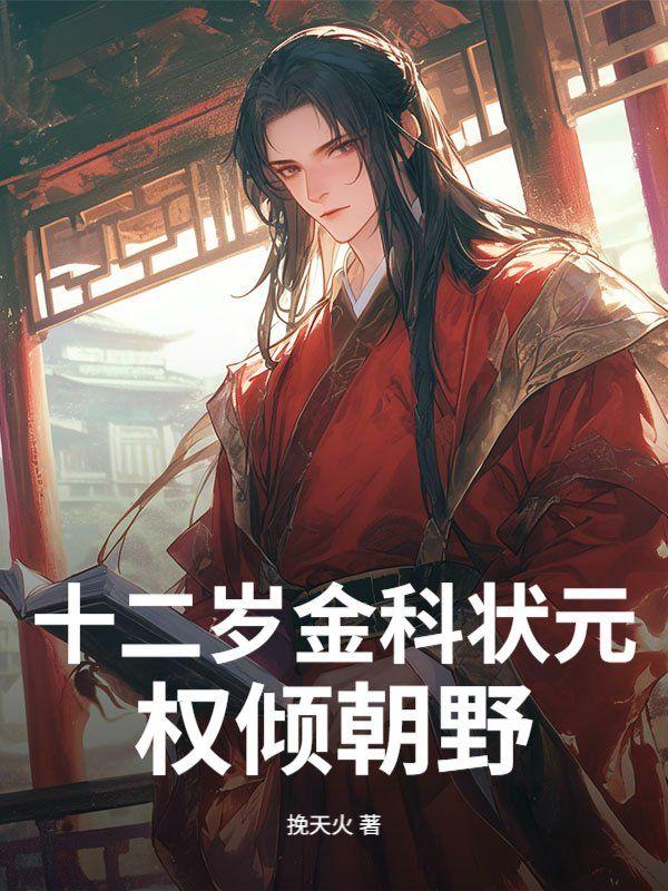 十二岁金科状元,权倾朝野!
