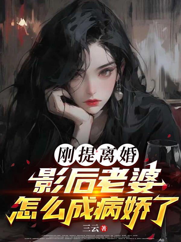 刚提离婚,影后老婆怎么成病娇了