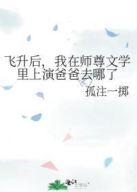 飞升后,我在师尊文学里上演爸爸去哪了