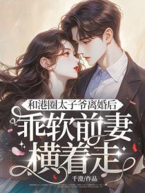 和港圈太子爷离婚后，乖软前妻横着走