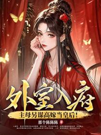 外室入府?主母另谋高嫁当皇后