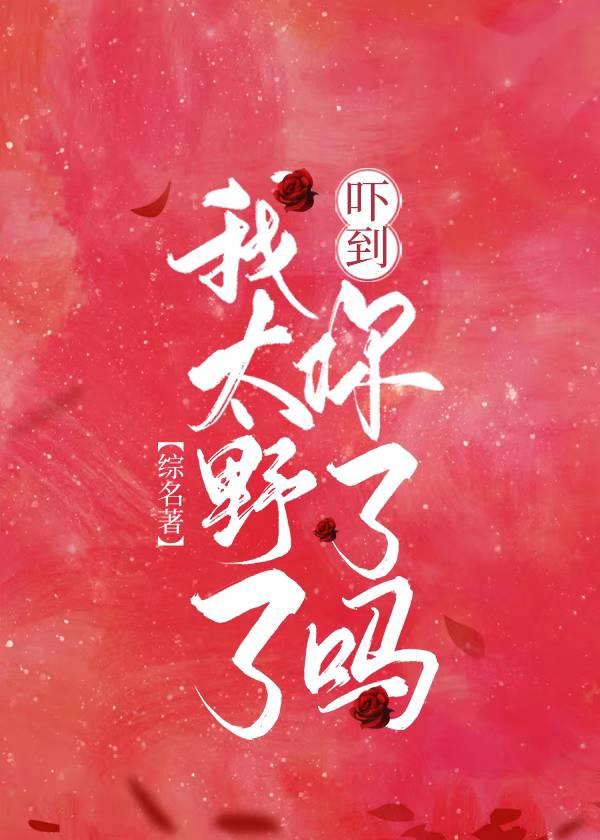 [综名著]我太野了吓到你了吗？