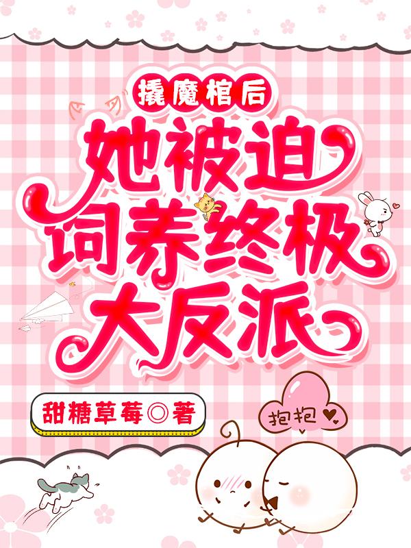撬魔棺后,她被迫饲养终极大反派