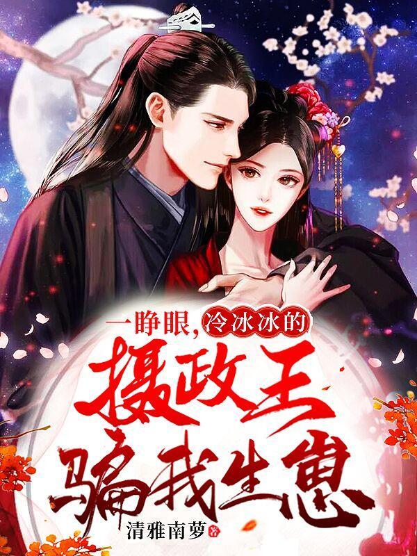 一睁眼,冰冷冷的摄政王骗我生崽