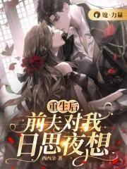 重生后,前夫对我日思夜想
