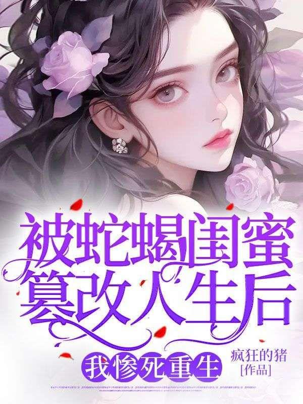 被蛇蝎闺蜜篡改人生后,我惨死重生