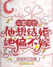 双重生后，他想结婚，她偏不嫁