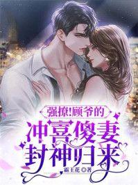 强撩！顾爷的冲喜傻妻封神归来